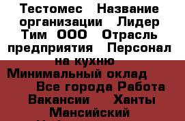 Тестомес › Название организации ­ Лидер Тим, ООО › Отрасль предприятия ­ Персонал на кухню › Минимальный оклад ­ 23 500 - Все города Работа » Вакансии   . Ханты-Мансийский,Нефтеюганск г.